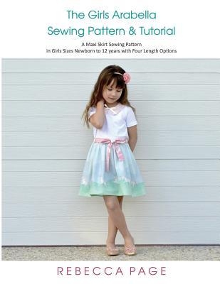 Read Online The Girls Arabella Sewing Pattern & Tutorial: A Maxi Skirt Sewing Pattern in Girls Sizes Newborn to 12 Years with Four Length Options - Rebecca Page | PDF