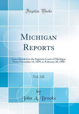 Read Michigan Reports, Vol. 122: Cases Decided in the Supreme Court of Michigan from November 14, 1899, to February 20, 1900 (Classic Reprint) - John a Brooks | ePub
