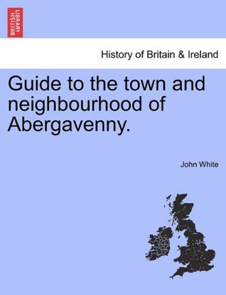 Read Guide to the town and neighbourhood of Abergavenny. - John White | ePub