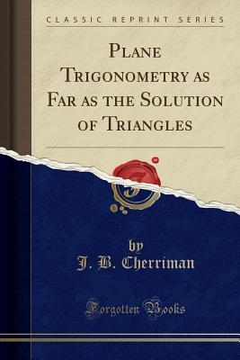 Read Online Plane Trigonometry as Far as the Solution of Triangles (Classic Reprint) - John Bradford Cherriman file in PDF