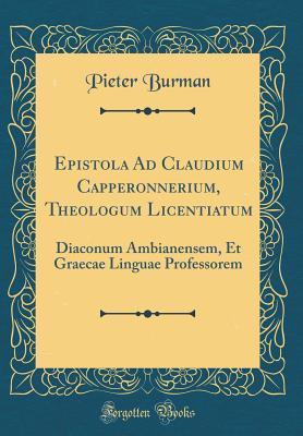 Read Epistola Ad Claudium Capperonnerium, Theologum Licentiatum: Diaconum Ambianensem, Et Graecae Linguae Professorem (Classic Reprint) - Pieter Burman file in PDF