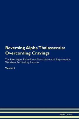 Download Reversing Alpha Thalassemia: Overcoming Cravings The Raw Vegan Plant-Based Detoxification & Regeneration Workbook for Healing Patients. Volume 3 - Health Central file in PDF