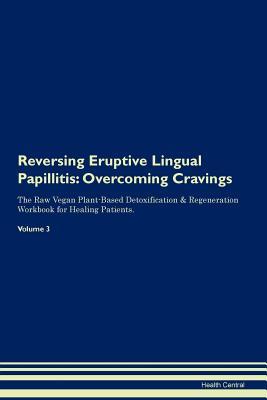 Read Reversing Eruptive Lingual Papillitis: Overcoming Cravings The Raw Vegan Plant-Based Detoxification & Regeneration Workbook for Healing Patients. Volume 3 - Health Central file in ePub