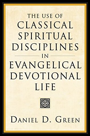 Read The Use of Classical Spiritual Disciplines in Evangelical Devotional Life - Daniel D. Green | ePub