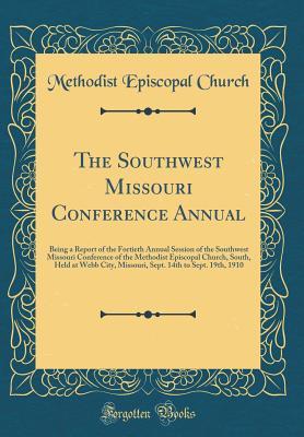 Read The Southwest Missouri Conference Annual: Being a Report of the Fortieth Annual Session of the Southwest Missouri Conference of the Methodist Episcopal Church, South, Held at Webb City, Missouri, Sept. 14th to Sept. 19th, 1910 (Classic Reprint) - Methodist Episcopal Church | ePub