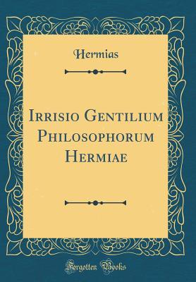 Read Irrisio Gentilium Philosophorum Hermiae (Classic Reprint) - Hermias Hermias | ePub