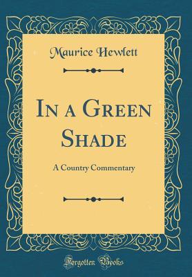 Read Online In a Green Shade: A Country Commentary (Classic Reprint) - Maurice Hewlett file in ePub