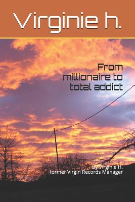 Read Online From Millionaire to Total Addict: By Virginie Huntington, Former Virgin Records Manager - Virginie Huntington file in PDF