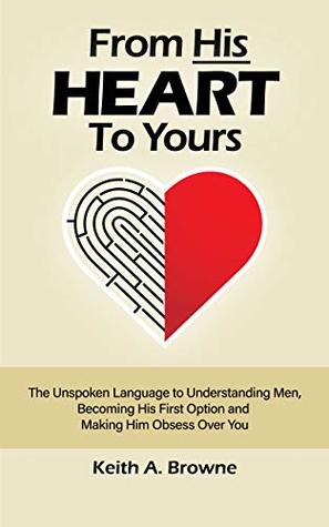 Full Download From His Heart to Yours: The Unspoken Language to Understanding Men, Becoming His First Option and Making Him Obsess Over You - Keith Browne | ePub