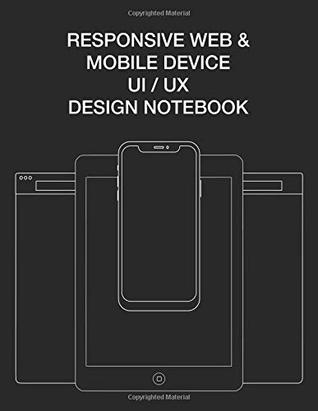 Read Responsive Web & Mobile Device UI/UX Design Notebook: User Interface Experience Design Rapid Prototype Sketchbook Phone Tablet & Desktop Breakpoints - 80 8.5x11 Grid-lined Wireframe Page Templates - Chris Cadiz | PDF