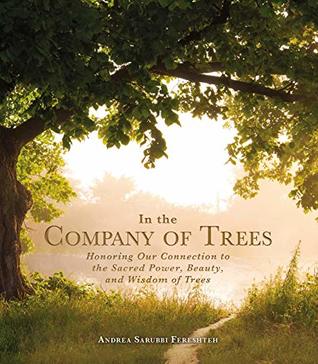 Read Online In the Company of Trees: Honoring Our Connection to the Sacred Power, Beauty, and Wisdom of Trees - Andrea Fereshteh | ePub