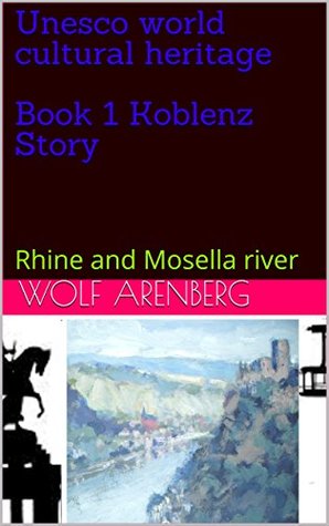 Read Online Unesco world cultural heritage Book 1 Koblenz Story: Rhine and Mosella river (Unseco world cultural heritage 2) - Wolf Arenberg | ePub