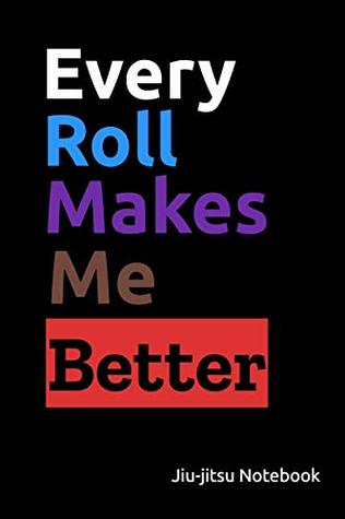 Download Every Roll Makes Me Better. Jiu-jitsu Notebook: Lined Journal - Jiu-Jitsu Journey | ePub