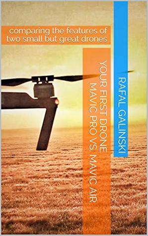 Full Download Your First Drone Mavic PRO vs. Mavic AIR: comparing the features of two small but great drones - Rafal Galinski | PDF