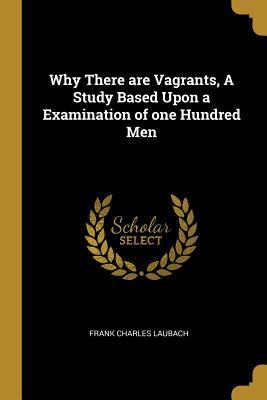 Full Download Why There are Vagrants, A Study Based Upon a Examination of one Hundred Men - Frank Charles Laubach file in ePub