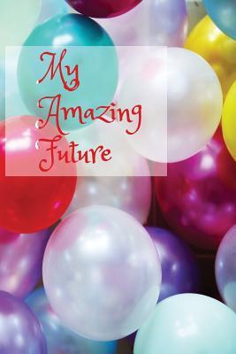 Full Download My Amazing Future: Balloon Design. Goal Setting Journal for Teenage Girls and Young Women to Plan both Life-changing and Fun Activities -  file in ePub