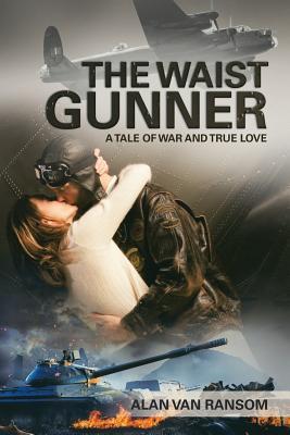 Full Download The Waist Gunner: A Tale of War and True Love - Alan Van Ransom file in ePub