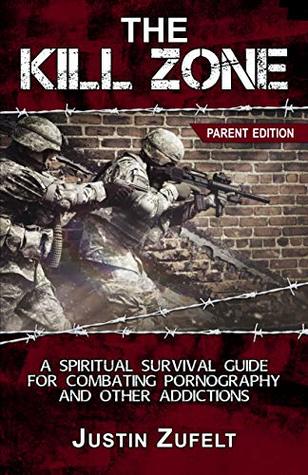 Read Online The Kill Zone: A Spiritual Survival Guide for Combating Pornography and Other Addictions Parent Edition - Justin Zufelt | ePub