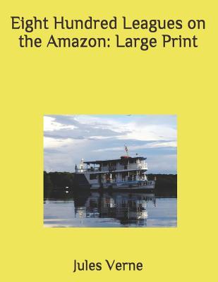 Full Download Eight Hundred Leagues on the Amazon: Large Print - Jules Verne | PDF