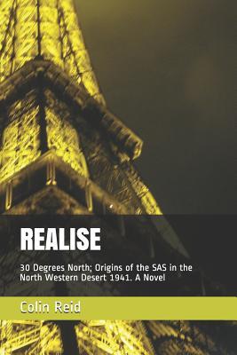 Read Online Realise: 30 Degrees North; Origins of the SAS in the North Western Desert 1941 - Colin Reid | PDF