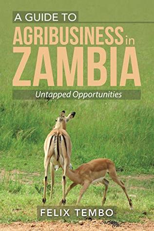Download A Guide to Agribusiness in Zambia.: Untapped Opportunities - Felix Tembo | ePub