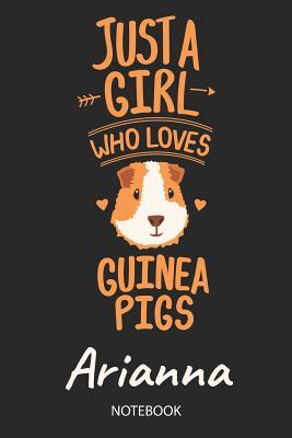Download Just A Girl Who Loves Guinea Pigs - Arianna - Notebook: Cute Blank Lined Personalized & Customized Guinea Pig Name School Notebook / Journal for Girls & Women. Funny Guinea Pig Accessories & Stuff. Back To School, Birthday, Christmas & Name Day Gift. - Guinea Pig Love Publishing | PDF
