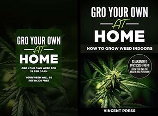 Full Download GRO Your Own at Home - How to Grow Weed Indoors: Grow Pesticide FREE Marijuana For Only $1 Per Gram - Vincent Press file in PDF