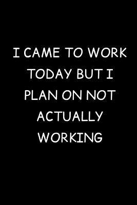 Read I Came To Work Today But I Plan On Not Actually Working: Fun Gag Gift Journal Notebook - Gag Gifts | PDF