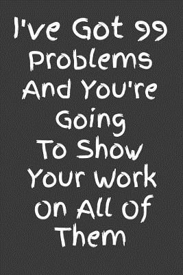 Read I've Got 99 Problems And You're Going To Show Your Work On All Of Them: Math Teacher Appreciation Lined Notebook Journal - Way Down South Books file in PDF