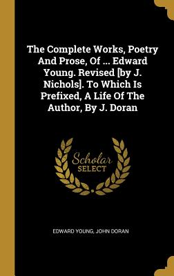 Read The Complete Works, Poetry And Prose, Of  Edward Young. Revised [by J. Nichols]. To Which Is Prefixed, A Life Of The Author, By J. Doran - Edward Young file in PDF