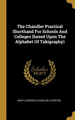 Download The Chandler Practical Shorthand for Schools and Colleges (Based Upon the Alphabet of Takigraphy) - Mary Alderson Chandler Atherton | PDF