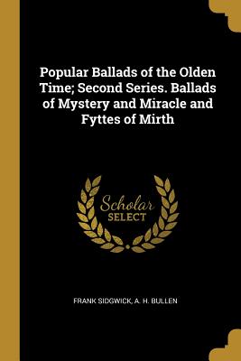 Full Download Popular Ballads of the Olden Time; Second Series. Ballads of Mystery and Miracle and Fyttes of Mirth - Frank Sidgwick | PDF