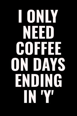 Read Online I Only Need Coffee On Days Ending In 'Y': 100 page 6 x 9 Blank Lined Coffee Lover Themed Meme journal to jot down your ideas, notes and Reminders - Darren Smart | ePub