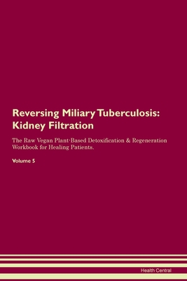 Full Download Reversing Miliary Tuberculosis: Kidney Filtration The Raw Vegan Plant-Based Detoxification & Regeneration Workbook for Healing Patients. Volume 5 - Health Central | ePub