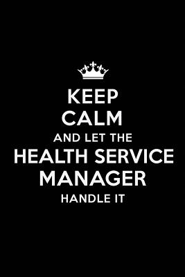Full Download Keep Calm and Let the Health Service Manager Handle It: Blank Lined Health Service Manager Journal Notebook Diary as a Perfect Birthday, Appreciation day, Business, Thanksgiving, or Christmas Gift for friends, coworkers and family. - Real Joy Publications | ePub