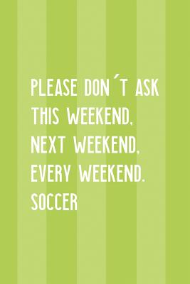 Download Please Don't Ask This Weekend, Next Weekend, Every Weekend. Soccer: Blank Lined Notebook ( Soccer ) Stripes -  file in PDF