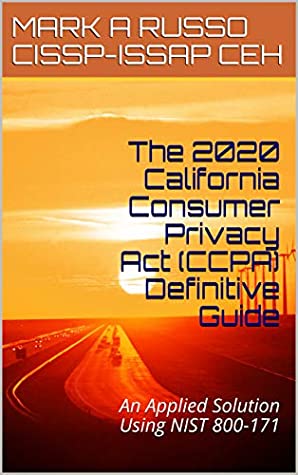 Full Download The 2020 California Consumer Privacy Act (CCPA) Definitive Guide: An Applied Solution using NIST 800-171 - MARK A RUSSO CISSP-ISSAP CEH | ePub