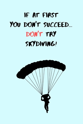 Full Download If At First You Don't Succeed, Don't Try Skydiving!: Funny Outdoors Hobbyist Extreme Sports Small Lined Notebook for Kids / Adults / Boys / Girls 120 Pages 6 x 9 - Aesthetic Productions file in ePub