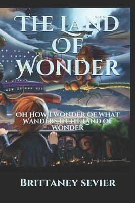 Read The Land Of Wonder: Oh How I wonder of what Wanders in The Land of Wonder - Brittaney Sevier file in ePub
