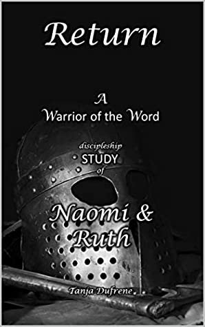 Full Download Return: A Warrior of the Word discipleship STUDYof Naomi & Ruth - tanja dufrene | PDF
